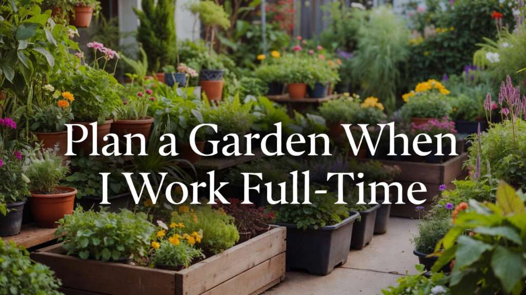Plan a Garden When I Work Full-Time
